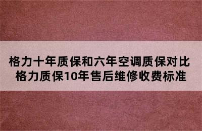 格力十年质保和六年空调质保对比 格力质保10年售后维修收费标准